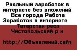 Реальный заработок в интернете без вложений! - Все города Работа » Заработок в интернете   . Татарстан респ.,Чистопольский р-н